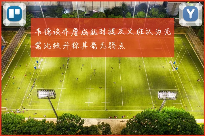 韦德谈乔詹成就时提及文班认为无需比较并称其毫无弱点