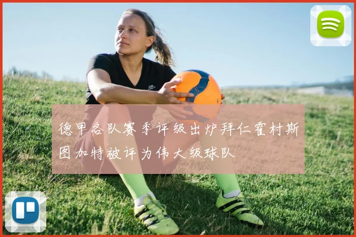 德甲各队赛季评级出炉拜仁霍村斯图加特被评为伟大级球队