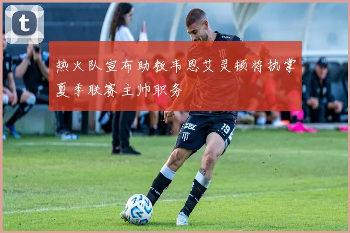 热火队宣布助教韦恩艾灵顿将执掌夏季联赛主帅职务