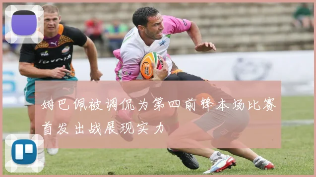 姆巴佩被调侃为第四前锋本场比赛首发出战展现实力