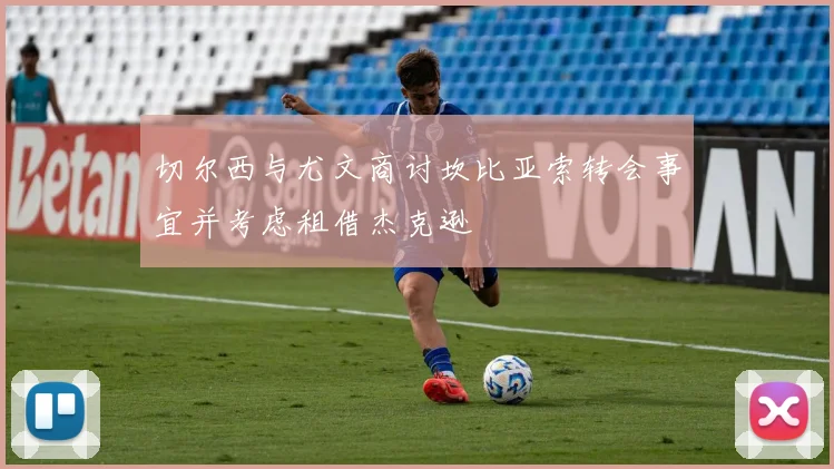 切尔西与尤文商讨坎比亚索转会事宜并考虑租借杰克逊