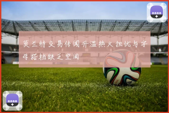 莫兰特交易传闻升温热火担忧与字母搭档缺乏空间