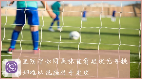东里防守如同美味佳肴进攻无可挑剔却难以抵挡对手进攻