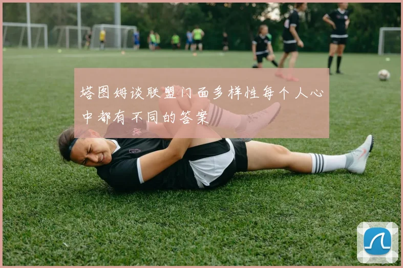 塔图姆谈联盟门面多样性每个人心中都有不同的答案