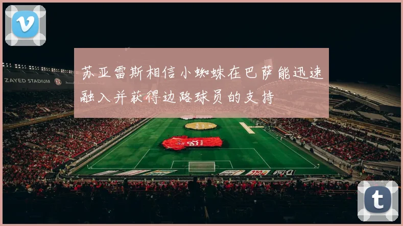 苏亚雷斯相信小蜘蛛在巴萨能迅速融入并获得边路球员的支持