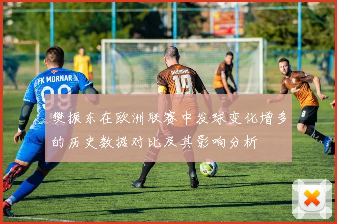 樊振东在欧洲联赛中发球变化增多的历史数据对比及其影响分析