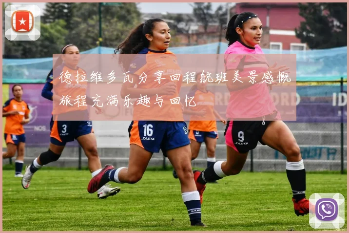 德拉维多瓦分享回程航班美景感慨旅程充满乐趣与回忆