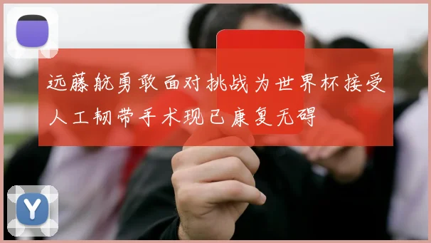 远藤航勇敢面对挑战为世界杯接受人工韧带手术现已康复无碍