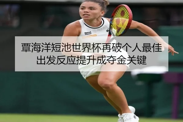 覃海洋短池世界杯再破个人最佳 出发反应提升成夺金关键
